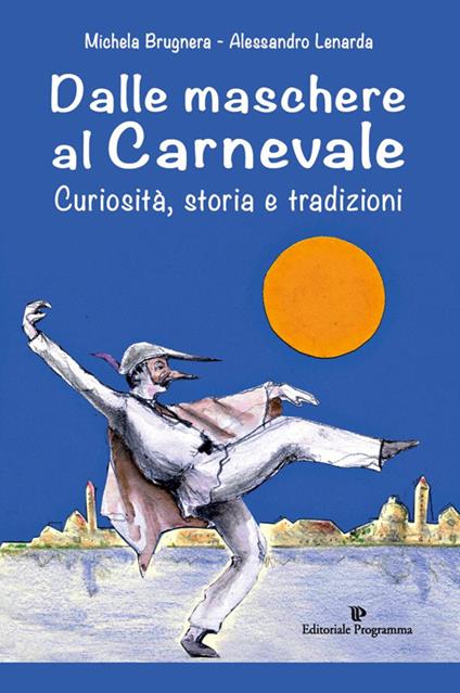 Dalle maschere al carnevale. Curiosità, storia e tradizioni - Michela Brugnera,Alessandro Lenarda - copertina