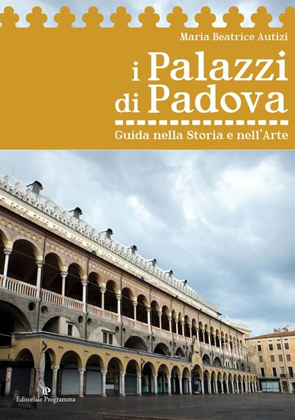 I palazzi di Padova. Guida nella storia e nell'arte - Maria Beatrice Autizi - copertina