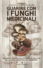 Guarire con i funghi medicinali. Proprietà terapeutiche e istruzioni per l'uso dei 12 funghi medicinali più importanti