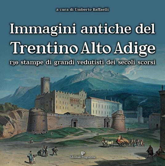 Immagini antiche del Trentino Alto Adige. 130 stampe dei grandi vedutisti dei secoli scorsi. Ediz. illustrata - copertina
