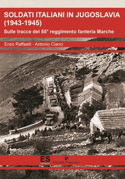Soldati italiani in Jugoslavia (1943-1945). Sulle tracce del 55° reggimento fanteria Marche  - Enzo Raffaelli,Antonio Cianci - copertina