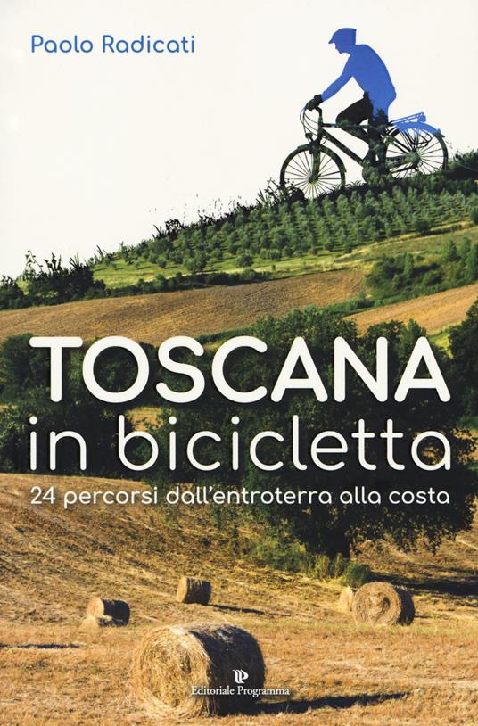Toscana in bicicletta. 24 percorsi dall'entroterra alla costa - Paolo Radicati - copertina