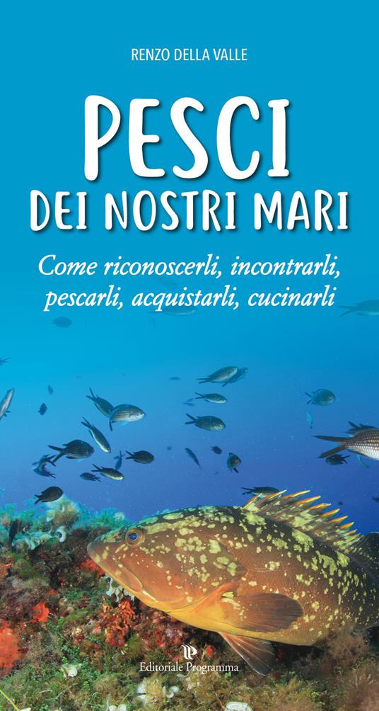Pesci dei nostri mari. Come riconoscerli, incontrarli, pescarli, acquistarli, cucinarli - Renzo Della Valle - copertina
