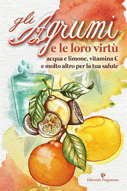 Gli agrumi e le loro virtù. Acqua e limone, vitamina C e molto altro per la tua salute - Marilena Ferrara - ebook