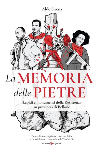La memoria delle pietre. Lapidi e monumenti della Resistenza in provincia di Belluno. Ediz. illustrata - Aldo Sirena - copertina