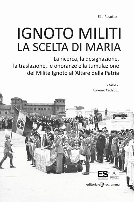 Ignoto militi. La scelta di Maria. La ricerca, la designazione, la traslazione, le onoranze e la tumulazione del Milite Ignoto all'Altare della Patria - Elia Pasotto - copertina
