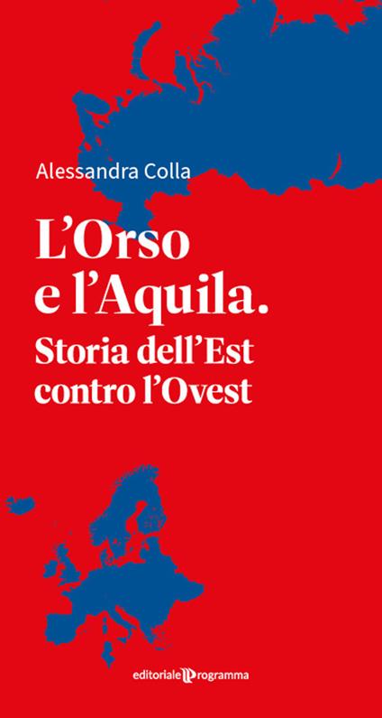L'orso e l'aquila. Storia dell'Est contro l'Ovest - Alessandra Colla - copertina