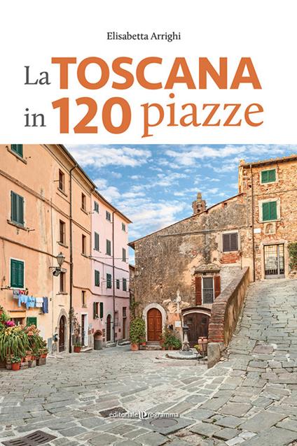 La Toscana in 120 piazze - Elisabetta Arrighi - copertina