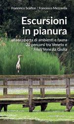 Escursioni in pianura. Alla scoperta di ambienti e fauna, 20 percorsi tra Veneto e Friuli Venezia Giulia