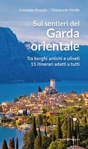 Libro Sui sentieri del Garda orientale. Tra borghi antichi e uliveti. 15 itinerari adatti a tutti Fernando Broggio Giampaolo Merlin
