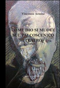 Come Dio si muove sul palcoscenico (teatro) - Vincenzo Arnone - copertina
