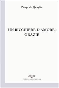 Un bicchiere d'amore, grazie - Pasquale Quaglia - copertina