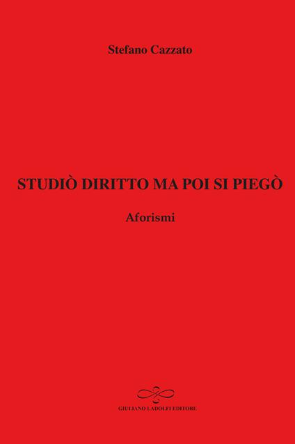 Studiò diritto ma poi si piegò. Aforismi - Stefano Cazzato - copertina