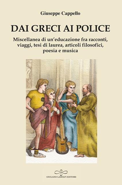 Dai Greci ai Police. Miscellanea di un'educazione fra racconti, viaggi, tesi di laurea, articoli filosofici, poesia e musica - Giuseppe Cappello - copertina