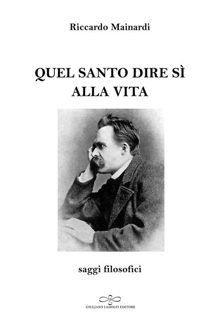 Quel santo dire sì alla vita. Saggi filosofici - Riccardo Mainardi - copertina
