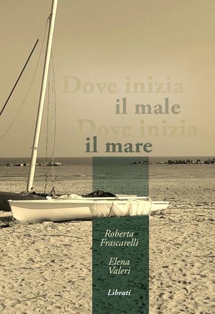 Dove inizia il male, dove inizia il mare - Elena Valeri,Roberta Frascarelli - copertina