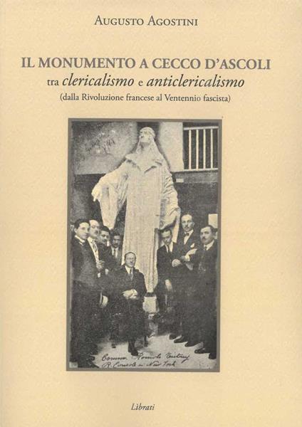 Il monumento a Cecco D'Ascoli tra clericalismo e anticlericalismo dalla Rivoluzione Francese al Ventennio fascista - Augusto Agostini - copertina