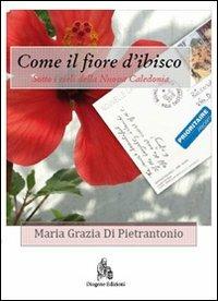 Come il fiore d'ibisco. Sotto i cieli della Nuova Caledonia - M. Grazia Di Pietrantonio - copertina
