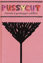 Pussycut. Manuale di giardinaggio pub(bl)ico. Ediz. illustrata