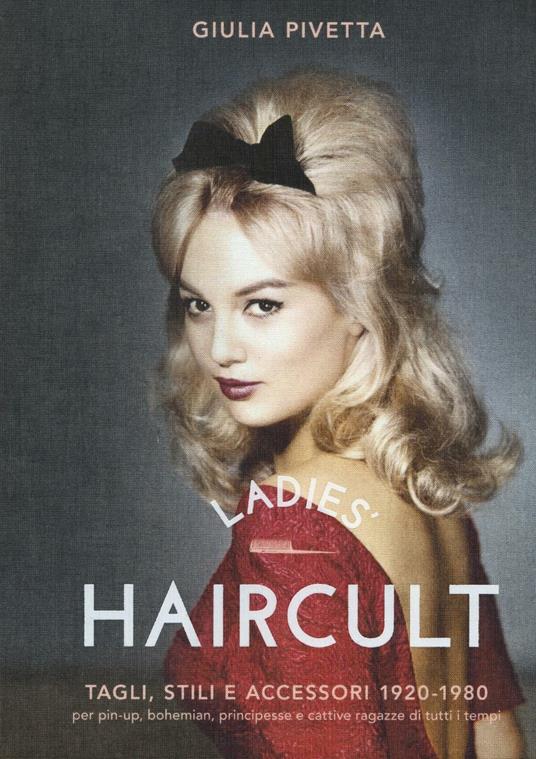 Ladies' haircult. Tagli, stili e accessori 1920-1980 per pin-up, bohemian, principesse e cattive ragazze di tutti i tempi. Ediz. illustrata - Giulia Pivetta - copertina