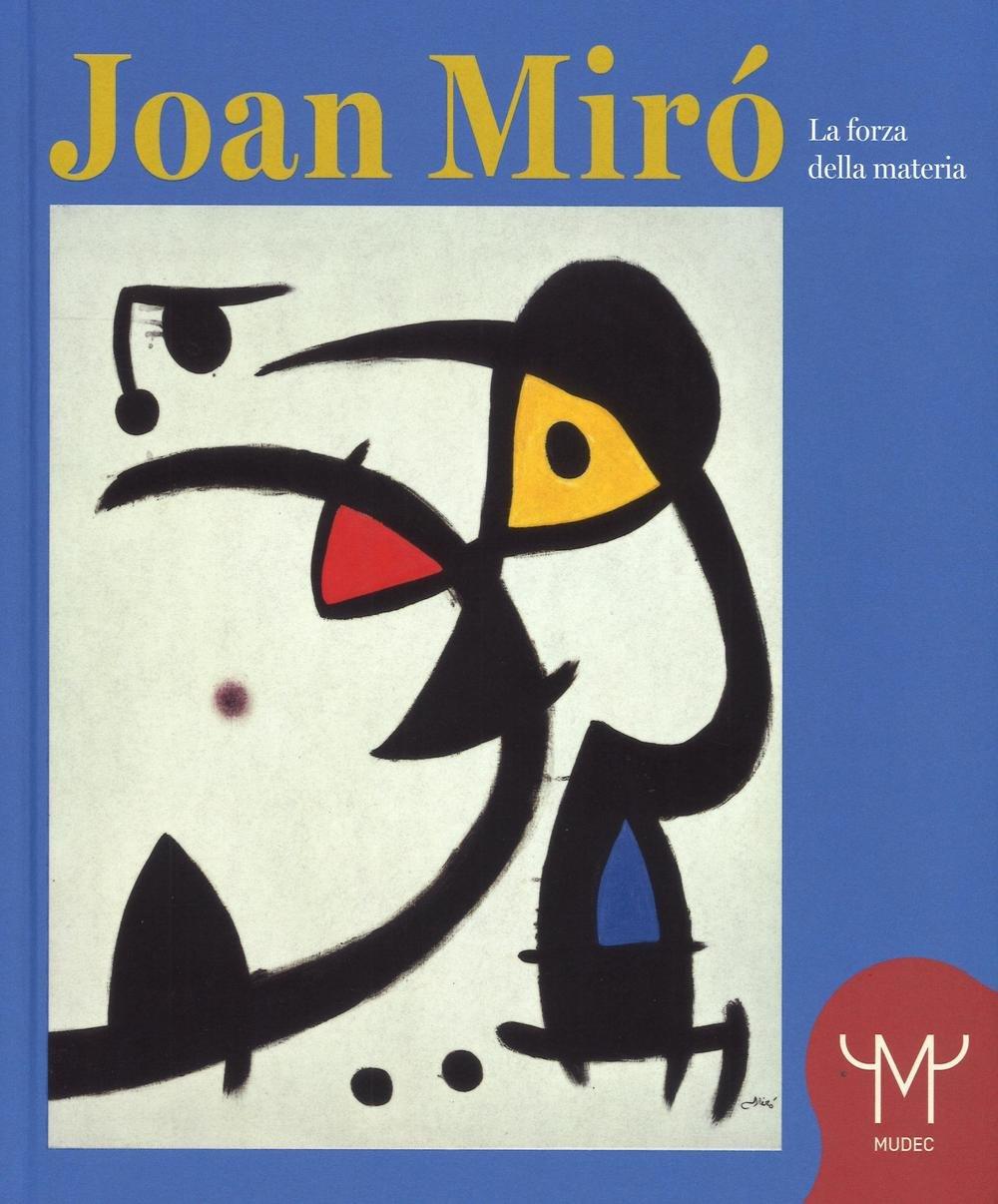 Joan Mirò. La forza della materia. Catalogo della mostra (Milano, 25 marzo-11 settembre 2016). Ediz. illustrata