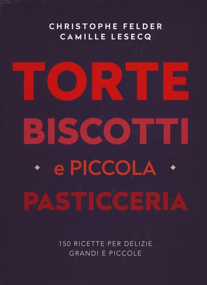 Torte, biscotti e piccola pasticceria. Ediz. a colori - Christophe Felder,Camille Lesecq - copertina