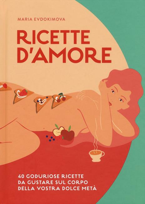 Ricette d'amore. 40 goduriose ricette da gustare sul corpo della vostra dolce metà - Maria Evdokimova - copertina