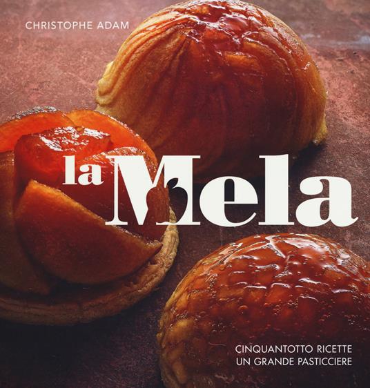 La mela. Cinquantotto ricette, un grande pasticciere. Ediz. a colori - Christophe Adam - copertina