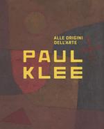 Paul Klee. Alle origini dell'arte. Catalogo della mostra (Milano, 31 ottobre 2018-3 marzo 2019). Ediz. a colori