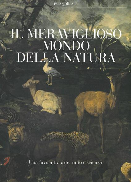 Il meraviglioso mondo della natura. Una favola tra arte, mito e scienza. Catalogo della mostra (Milano, 13 marzo-14 luglio 2019). Ediz. a colori - copertina