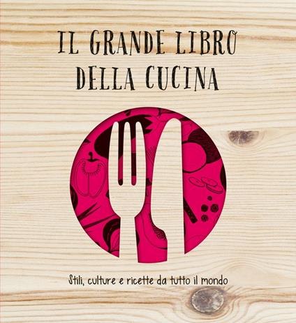 Il grande libro della cucina. Stili, culture e ricette da tutto il mondo - Aldo Spinelli,Carlo Spinelli,S. Marinelli - ebook