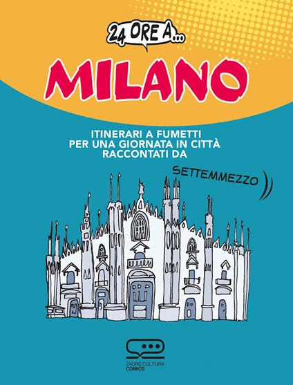 24 ore a... Milano. Itinerari a fumetti per una giornata in città raccontati da Settemmezzo - Luca Magnante - copertina