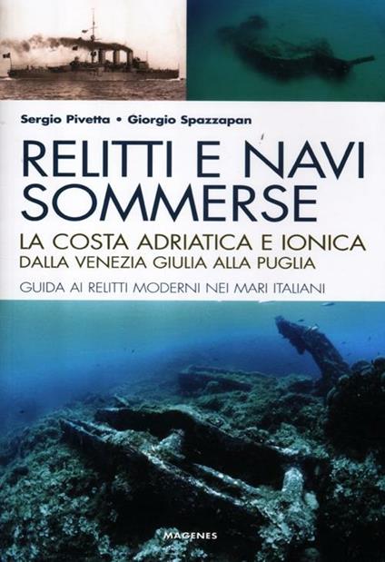 Relitti e navi sommerse. La costa adriatica e ionica dalla Venezia Giulia alla Puglia. Guida ai relitti moderni nei mari italiani. Ediz. illustrata - Sergio Pivetta,Giorgio Spazzapan - copertina
