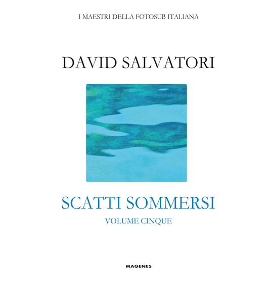 Scatti sommersi. I maestri della fotosub italiana. Ediz. illustrata. Vol. 5: Salvatori David. - David Salvatori - copertina