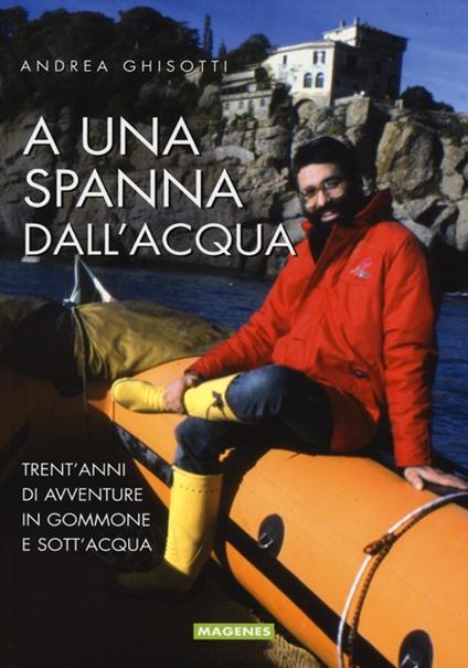 A una spanna dall'acqua. Trent'anni di avventure in gommone e sott'acqua - Andrea Ghisotti - copertina