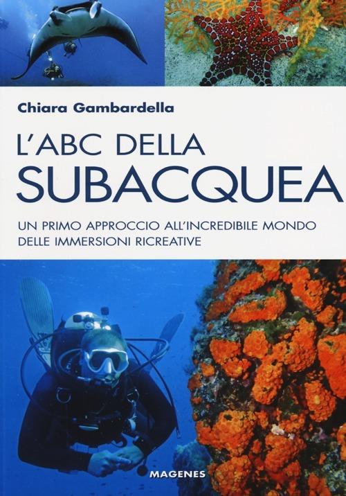 L' ABC della subacquea. Un primo approccio all'incredibile mondo delle immersioni ricreative - Chiara Gambardella - copertina