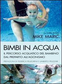 Bimbi in acqua. Il percorso acquatico del bambino dal preparto all'agonismo - Mike Maric,Ilaria Bonin - copertina