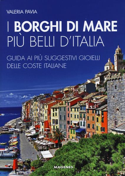 I borghi di mare più belli d'Italia. Guida ai più suggestivi gioielli delle coste italiane - Valeria Pavia - copertina