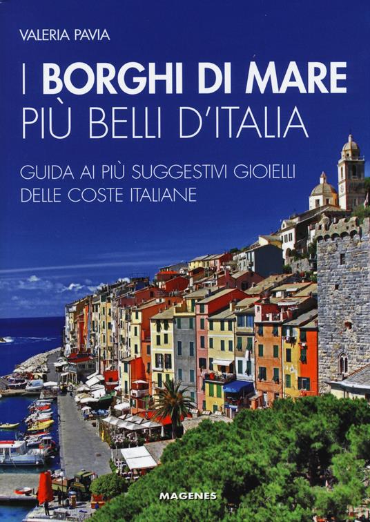 I borghi di mare più belli d'Italia. Guida ai più suggestivi gioielli delle coste italiane - Valeria Pavia - copertina