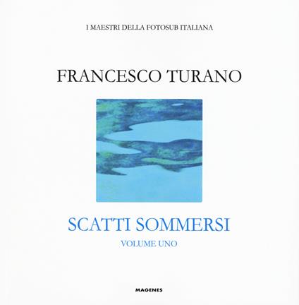 Scatti sommersi. I maestri della fotosub italiana. Ediz. a colori. Vol. 1: Francesco Turano - Francesco Turano - copertina