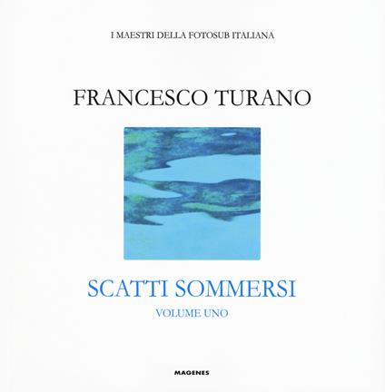 Scatti sommersi. I maestri della fotosub italiana. Ediz. illustrata. Vol. 1: Francesco Turano - Francesco Turano - copertina