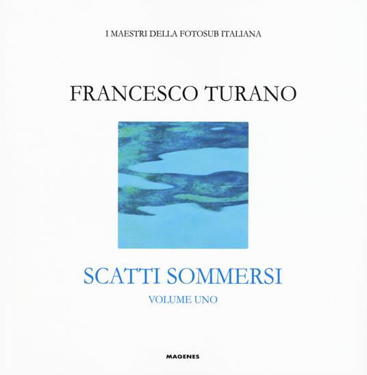 Scatti sommersi. I maestri della fotosub italiana. Ediz. illustrata. Vol. 1: Francesco Turano - Francesco Turano - copertina