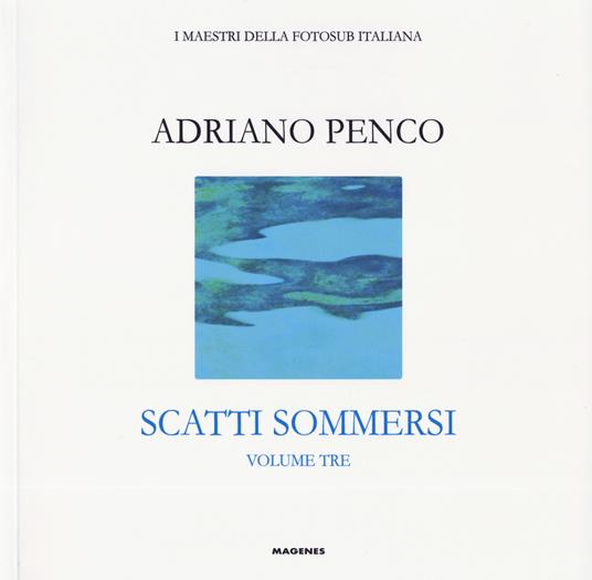 Scatti sommersi. I maestri della fotosub italiana. Ediz. a colori. Adriano Penco - copertina