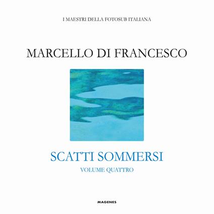 Scatti sommersi. I maestri della fotosub italiana. Ediz. a colori. Vol. 4: Marcello Di Francesco - copertina