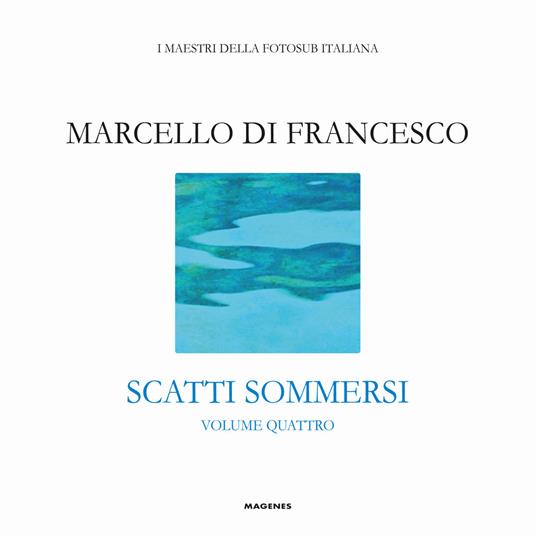 Scatti sommersi. I maestri della fotosub italiana. Ediz. a colori. Vol. 4: Marcello Di Francesco - copertina