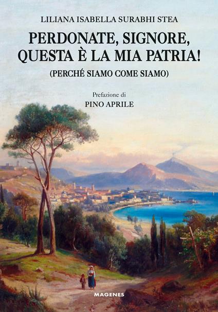 Perdonate, signore, questa è la mia patria! (Perché siamo come siamo) - Liliana Isabella Surabhi Stea - copertina