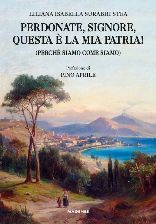 Perdonate, signore, questa è la mia patria! (Perché siamo come siamo) - Liliana Isabella Surabhi Stea - copertina