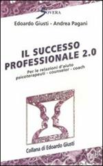 Il successo professionale 2.0. Per la relazione d'aiuto, psicoterapeuti, counselor, coach