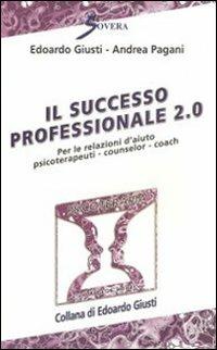 Il successo professionale 2.0. Per la relazione d'aiuto, psicoterapeuti, counselor, coach - Edoardo Giusti,Andrea Pagani - copertina