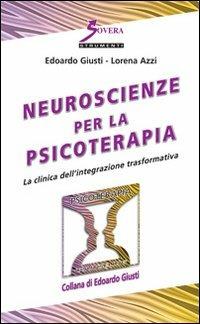 Neuroscienze per la psicoterapia. La clinica dell'integrazione trasformativa - Edoardo Giusti,Lorena Azzi - copertina